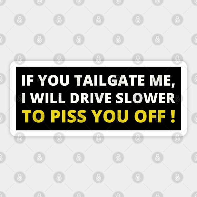 If you tailgate me I will drive slow down to piss you off, Funny Car Bumper Sticker by yass-art